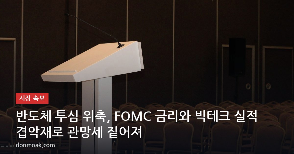 반도체 투심 위축, FOMC 금리와 빅테크 실적 겹악재로 관망세 짙어져