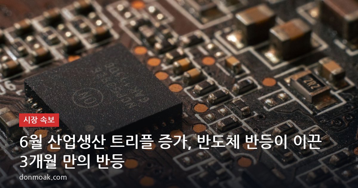 6월 산업생산 트리플 증가, 반도체 반등이 이끈 3개월 만의 반등