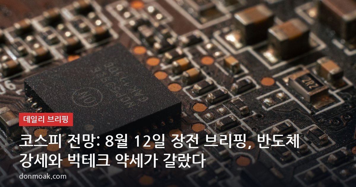 코스피 전망: 8월 12일 장전 브리핑, 반도체 강세와 빅테크 약세가 갈랐다
