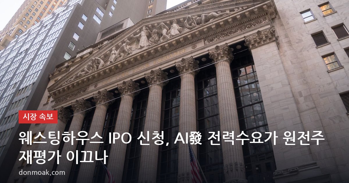 웨스팅하우스 IPO 신청, AI發 전력수요가 원전주 재평가 이끄나