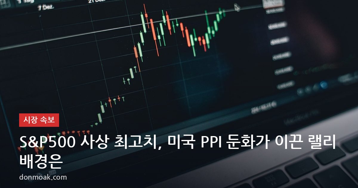 S&P500 사상 최고치, 미국 PPI 둔화가 이끈 랠리 배경은