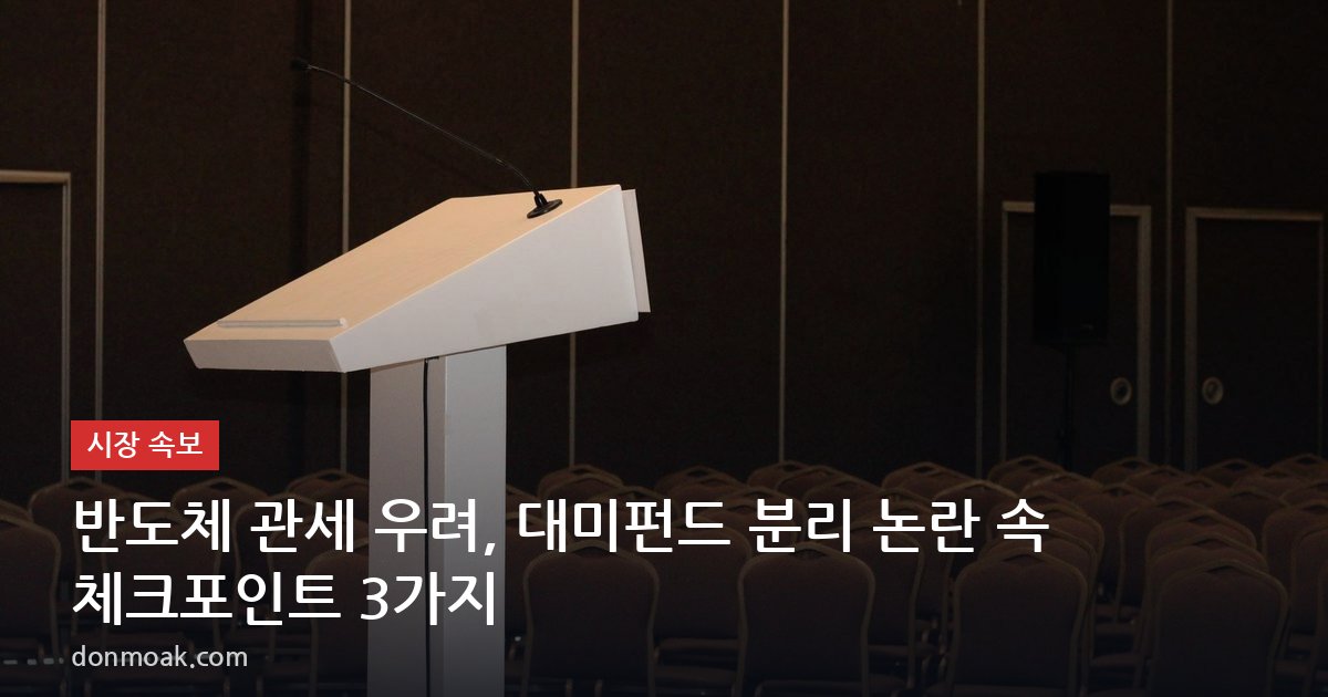반도체 관세 우려, 대미펀드 분리 논란 속 체크포인트 3가지