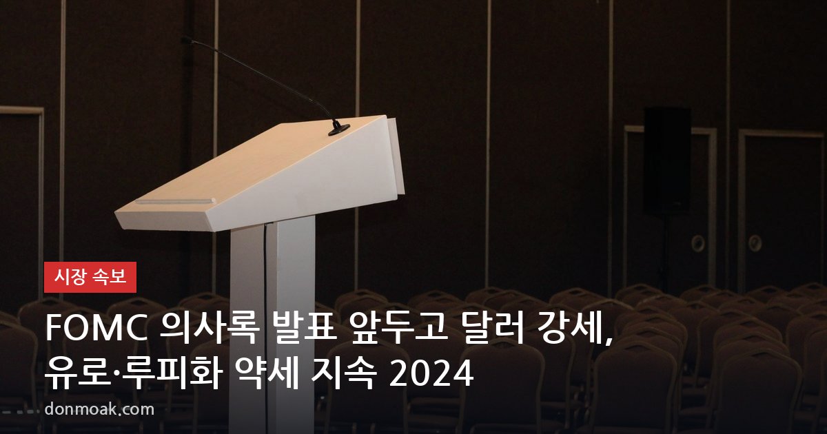 FOMC 의사록 발표 앞두고 달러 강세, 유로·루피화 약세 지속 2024