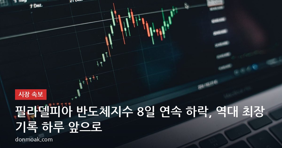필라델피아 반도체지수 8일 연속 하락, 역대 최장 기록 하루 앞으로