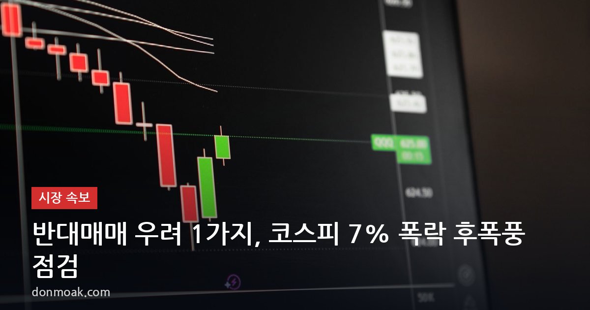 반대매매 우려 1가지, 코스피 7% 폭락 후폭풍 점검